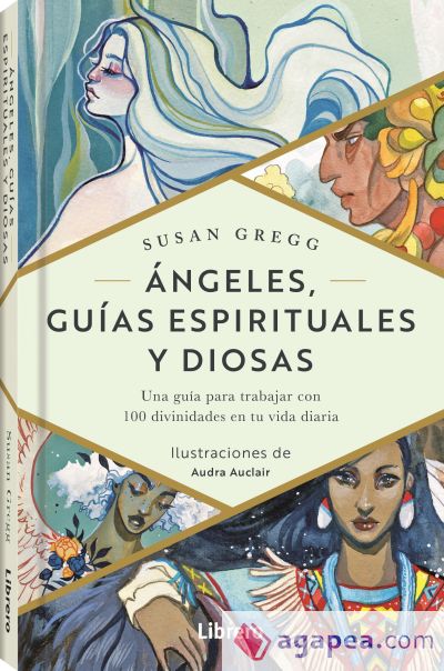 Ángeles, guías espirituales y diosas: una guía para trabajar con 100 divinidades en tu vida diaria