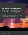 Incident Response with Threat Intelligence: Practical insights into developing an incident response capability through intelligence-based threat hunti