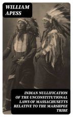 Portada de Indian Nullification of the Unconstitutional Laws of Massachusetts Relative to the Marshpee Tribe (Ebook)