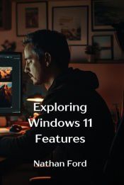 EXPLORING WINDOWS 11 FEATURES - NATHAN FORD - 9798330689293