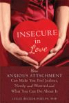 Insecure in Love: How Anxious Attachment Can Make You Feel Jealous, Needy, and Worried and What You Can Do about It