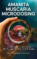 Portada de Amanita Muscaria Microdosing: Complete Guide to Microdosing With Fly Agaric for Mind and Body Healing, & Bonus