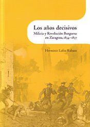 Portada de Los a&ntilde;os decisivos . Milicia y Revoluci&oacute;n Burguesa en Zaragoza, 1834-1837
