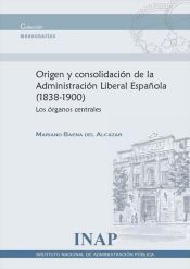 Portada de Origen y consolidación de la administración liberal española, 1838-1900 : los órganos centrales