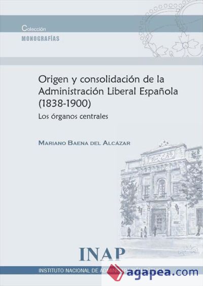 Origen y consolidación de la administración liberal española, 1838-1900 : los órganos centrales