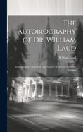 Portada de The Autobiography of Dr. William Laud: Archbishop of Canterbury, and Martyr: Collected From His Remains