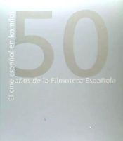 Portada de CINE ESPAÑOL EN LOS AÑOS 50. 50 AÑOS DE LA FILMOTECA ESPAÑOLA