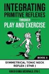 Integrating Primitive Reflexes Through Play and Exercise: An Interactive Guide to the Symmetrical Tonic Neck Reflex (STNR)