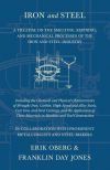Iron and Steel - A Treatise on the Smelting, Refining, and Mechanical Processes of the Iron and Steel Industry, Including the Chemical and Physical Characteristics of Wrought Iron, Carbon, High-Speed and Alloy Steels, Cast Iron, and Steel Castings, and th