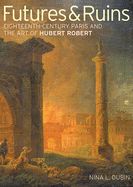 Portada de Futures & Ruins: Eighteenth-Century Paris and the Art of Hubert Robert