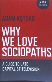 Portada de Why We Love Sociopaths: A Guide to Late Capitalist Television