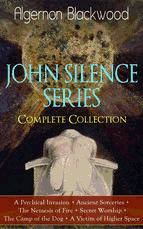 Portada de JOHN SILENCE SERIES - Complete Collection: A Psychical Invasion + Ancient Sorceries + The Nemesis of Fire + Secret Worship + The Camp of the Dog + A Victim of Higher Space (Ebook)