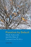 Portada de Pluralism by Default: Weak Autocrats and the Rise of Competitive Politics