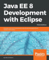 Java EE 8 Development with Eclipse: Develop, test, and troubleshoot Java Enterprise applications rapidly with Eclipse