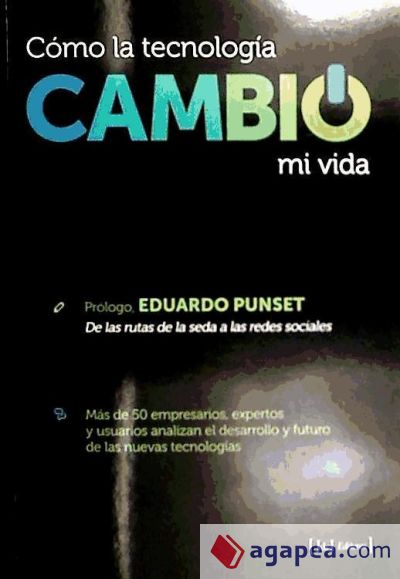 Cómo la tecnología cambió mi vida : más de 50 empresarios, expertos y usuarios analizan el desarrollo y futuro de las nuevas tecnologías