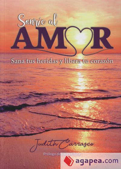 Sonríe al amor: Sana tus heridas y libera tu corazón