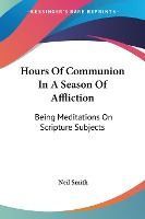 Portada de Hours of Communion in a Season of Affliction: Being Meditations on Scripture Subjects
