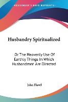 Portada de Husbandry Spiritualized: Or the Heavenly Use of Earthly Things in Which Husbandmen Are Directed