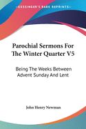 Portada de Parochial Sermons for the Winter Quarter V5: Being the Weeks Between Advent Sunday and Lent