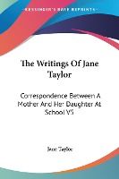 Portada de The Writings of Jane Taylor: Correspondence Between a Mother and Her Daughter at School V5