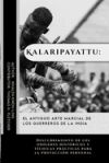 Kalaripayattu: el antiguo arte marcial de los guerreros de la India: Descubrimiento de los orígenes históricos y técnicas prácticas p