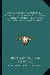 Portada de Carta De D. Juan Agustin Cean Bermudez A Un Amigo Suyo, Sobre El Estilo Y Gusto En La Pintura De La Escuela Sevillana (1806)