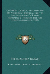 Portada de Cuestion Juridica, Reclamacion De Pedro Juan Mugica , Contra Los Herederos De Rafael Hernadez Y Infromes Del Jose Loreto Arismendi (1900)
