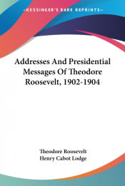 Portada de Addresses And Presidential Messages Of Theodore Roosevelt, 1902-1904