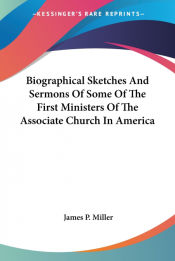 Portada de Biographical Sketches And Sermons Of Some Of The First Ministers Of The Associate Church In America