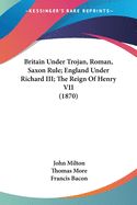 Portada de Britain Under Trojan, Roman, Saxon Rule; England Under Richard III; The Reign Of Henry VII (1870)