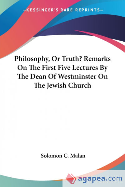 Philosophy, Or Truth? Remarks On The First Five Lectures By The Dean Of Westminster On The Jewish Church