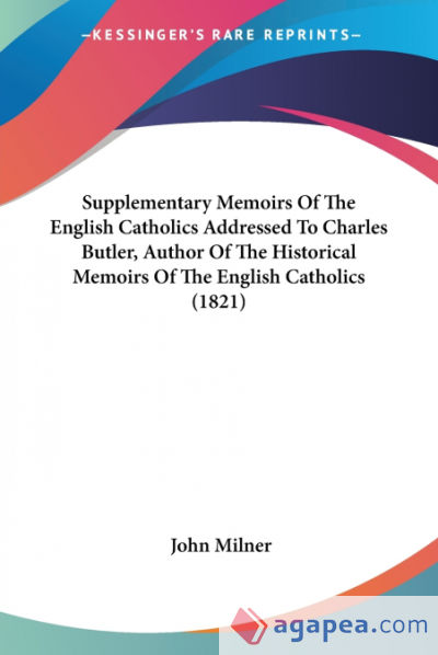 Supplementary Memoirs Of The English Catholics Addressed To Charles Butler, Author Of The Historical Memoirs Of The English Catholics (1821)