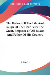 Portada de The History Of The Life And Reign Of The Czar Peter The Great, Emperor Of All Russia And Father Of His Country