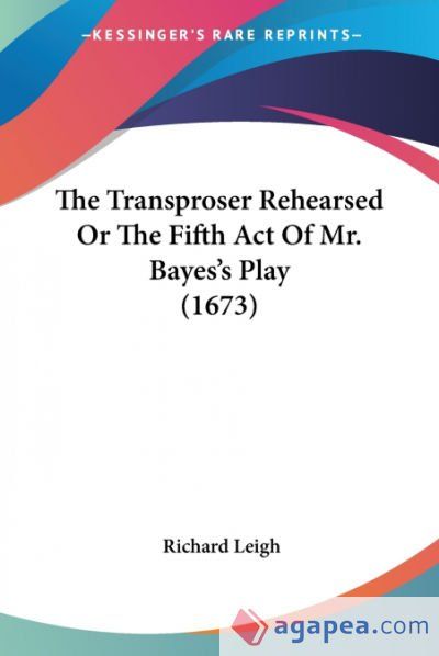 The Transproser Rehearsed Or The Fifth Act Of Mr. Bayes&acirc;s Play (1673)