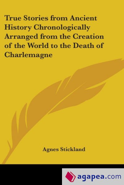 True Stories from Ancient History Chronologically Arranged from the Creation of the World to the Death of Charlemagne