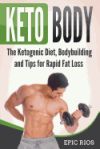 Keto Body: The Ketogenic Diet, Bodybuilding and Tips for Rapid Fat Loss