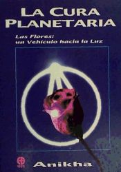 Portada de Cura planetaria, La : las flores : un vehículo hacia la luz