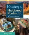 Knitting the National Parks: 63 Easy-To-Follow Designs for Beautiful Beanies Inspired by the Us National Parks (Knitting Books and Patterns; Knitti