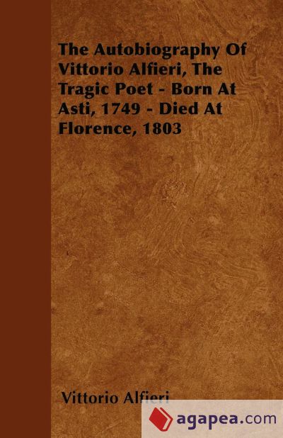 The Autobiography Of Vittorio Alfieri, The Tragic Poet - Born At Asti, 1749 - Died At Florence, 1803