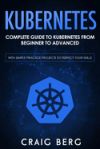 Kubernetes: Complete Guide to Kubernetes from Beginner to Advanced (With Simple Practice Projects To Perfect Your Skills)