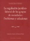 LA REGULACIÓN JURÍDICO-LABORAL DE LOS GRUPOS DE SOCIEDADES: PROBLEMAS Y SOLUCIONES.