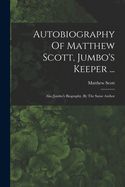 Portada de Autobiography Of Matthew Scott, Jumbo's Keeper ...: Also Jumbo's Biography, By The Same Author