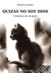 Quiz&aacute;s No Soy Dios: Cr&oacute;nicas De Un Gato