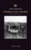 Portada de A Breve História da Primeira Guerra Mundial: A Grande Guerra, as Batalhas da Frente Ocidental e Oriental, a Guerra Química, e como a Alemanha se perde