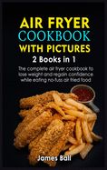 Portada de Air Fryer Cookbook with Pictures: 2 books in 1 The complete air fryer cookbook to lose weight and regain confidence while eating no-fuss air fried foo