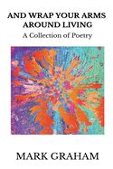 Portada de And Wrap Your Arms Around Living: A Collection of Poetry
