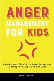 ANGER MANAGEMENT FOR KIDS: HELPING YOUR CHILD WITH ANGER ISSUES AND ...
