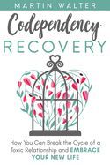 CODEPENDENCY RECOVERY: HOW YOU CAN BREAK THE CYCLE OF A TOXIC ...