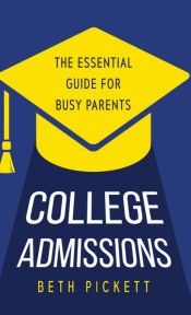 COLLEGE ADMISSIONS: THE ESSENTIAL GUIDE FOR BUSY PARENTS - BETH PICKETT ...