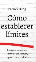 Portada de Cómo establecer límites: Protégete a ti mismo, exprésate con firmeza, recupera el control y libérate